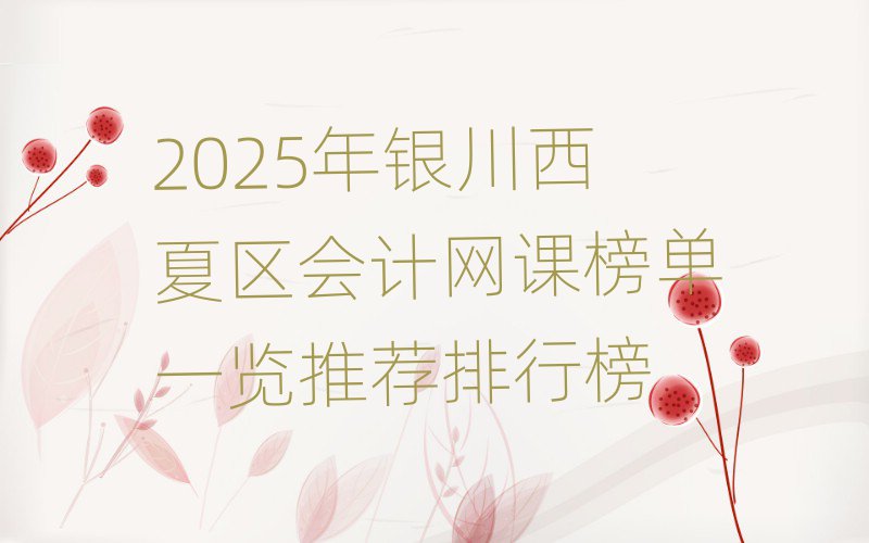 2025年銀川西夏區會計網課榜單一覽推薦排行榜