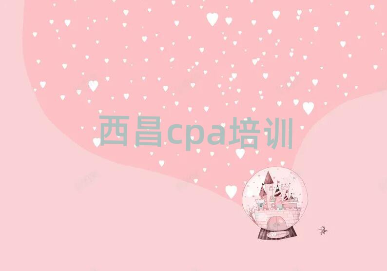 西昌哪家cpa學(xué)校好名單榜首一覽