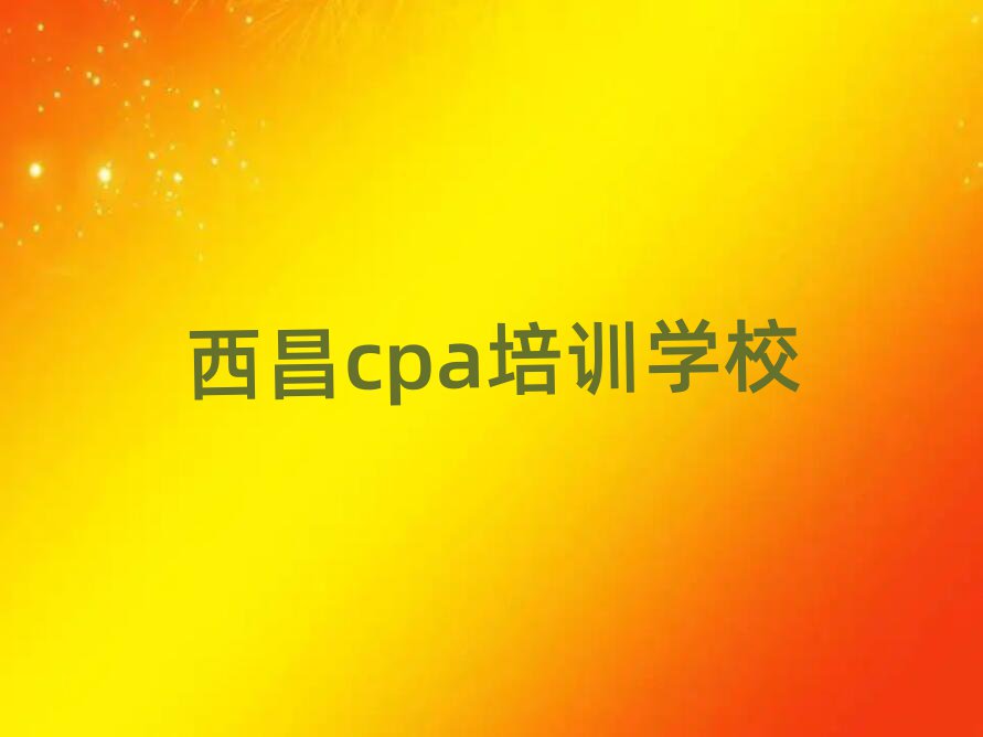 西昌哪家cpa學(xué)校好名單榜首一覽