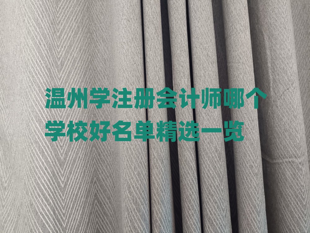 溫州學(xué)注冊(cè)會(huì)計(jì)師哪個(gè)學(xué)校好名單精選一覽