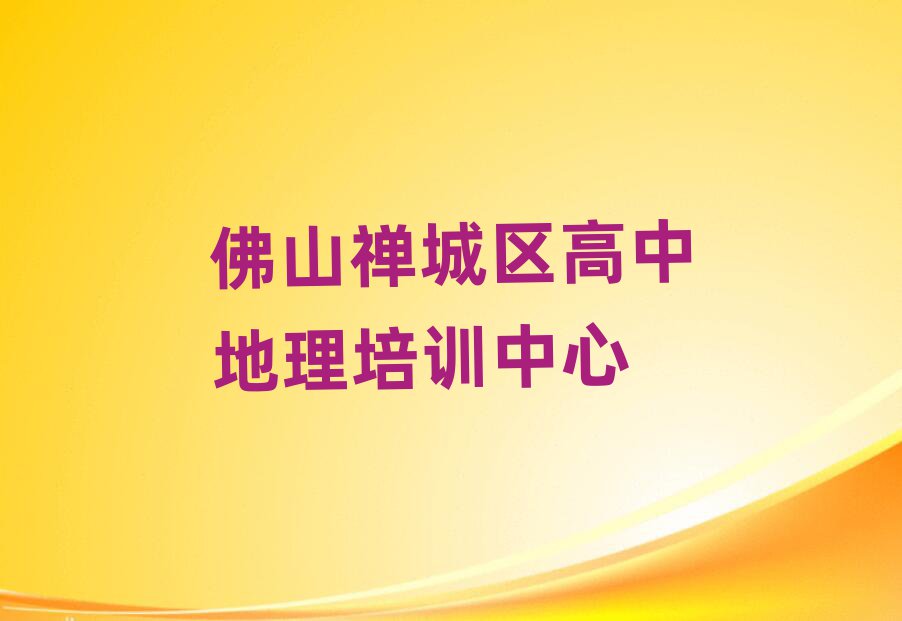 佛山禪城區(qū)高中地理培訓(xùn)名單榜首精選出爐