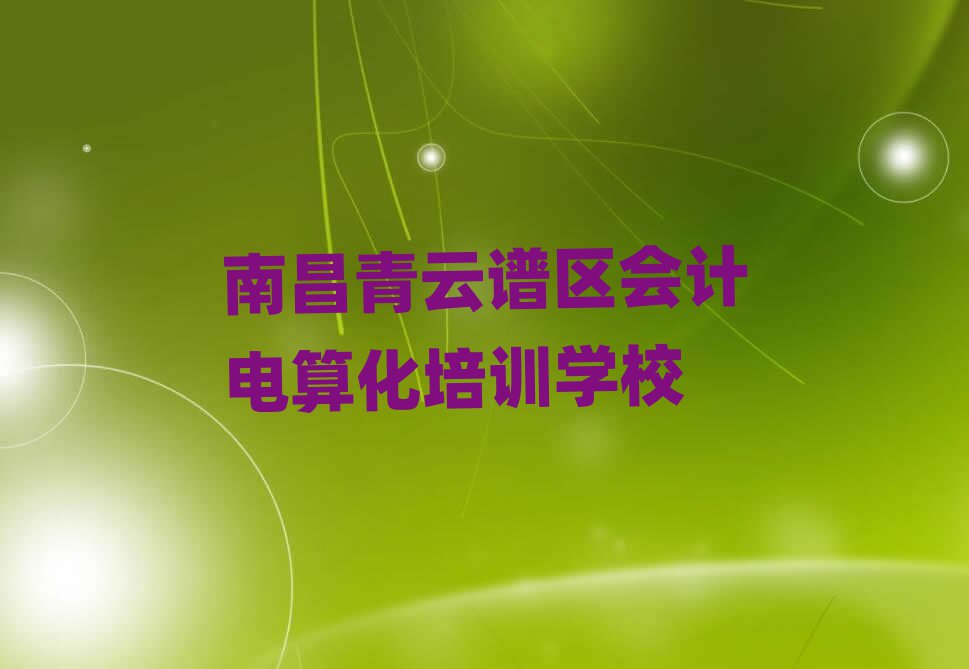 南昌青云譜區(qū)會計電算化培訓(xùn)機(jī)構(gòu)精選名單推薦