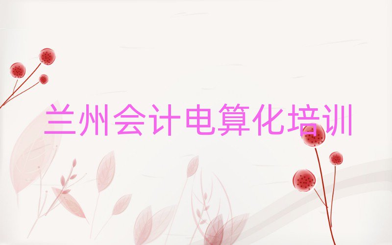 7月蘭州會計電算化培訓學校哪里好人氣排行榜一覽表