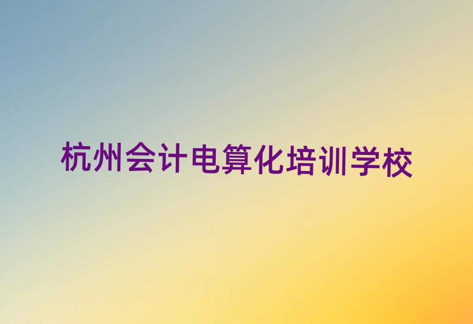 杭州會(huì)計(jì)電算化網(wǎng)上課程十大正規(guī)排行