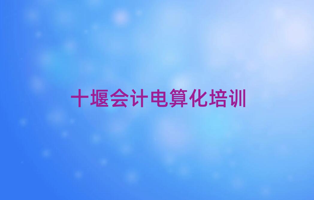 2025十堰哪個(gè)學(xué)校學(xué)會(huì)計(jì)電算化好